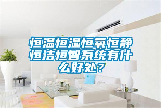恒溫恒濕恒氧恒靜恒潔恒智系統(tǒng)有什么好處？