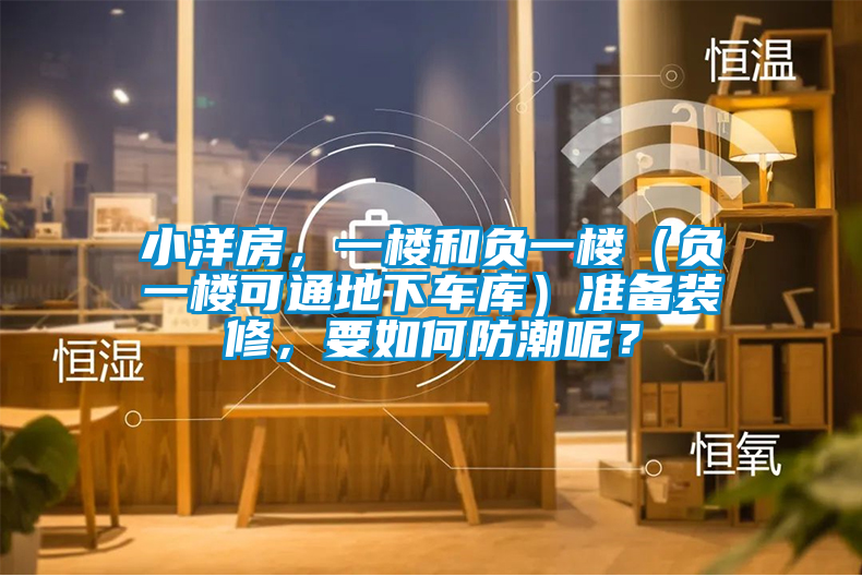 小洋房，一樓和負(fù)一樓（負(fù)一樓可通地下車庫）準(zhǔn)備裝修，要如何防潮呢？