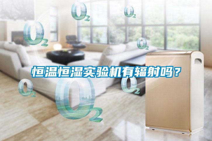 恒溫恒濕實驗機有輻射嗎？