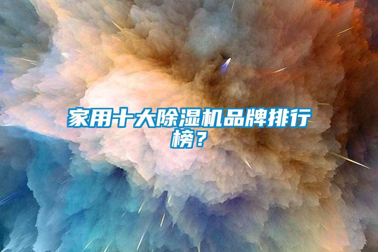 家用十大除濕機(jī)品牌排行榜？