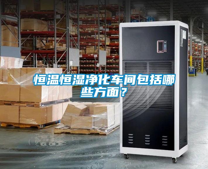 恒溫恒濕凈化車間包括哪些方面？