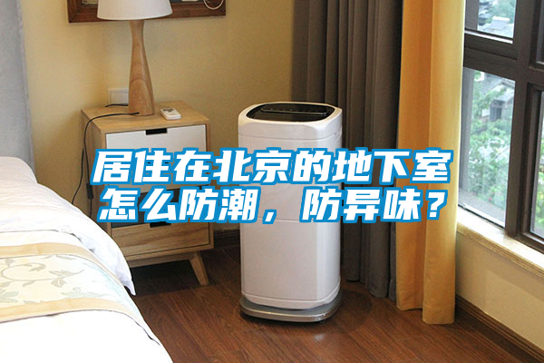 居住在北京的地下室怎么防潮，防異味？