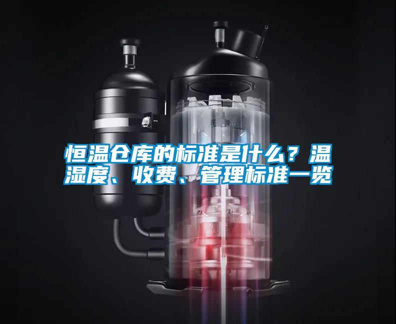 恒溫倉庫的標(biāo)準(zhǔn)是什么？溫濕度、收費(fèi)、管理標(biāo)準(zhǔn)一覽