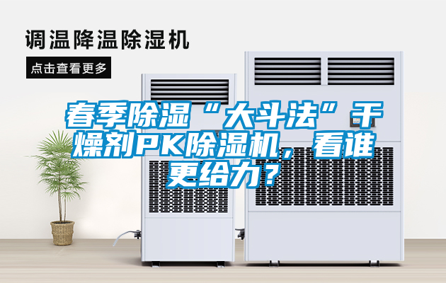 春季除濕“大斗法”干燥劑PK除濕機(jī)，看誰更給力？