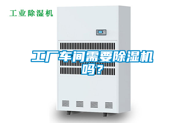 工廠車間需要除濕機(jī)嗎？