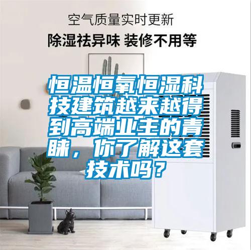 恒溫恒氧恒濕科技建筑越來越得到高端業(yè)主的青睞，你了解這套技術(shù)嗎？