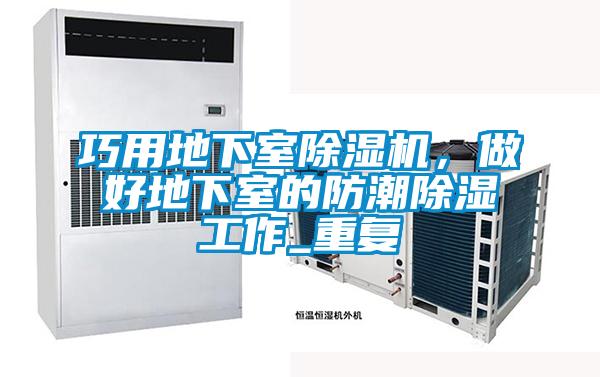 巧用地下室除濕機(jī)，做好地下室的防潮除濕工作_重復(fù)