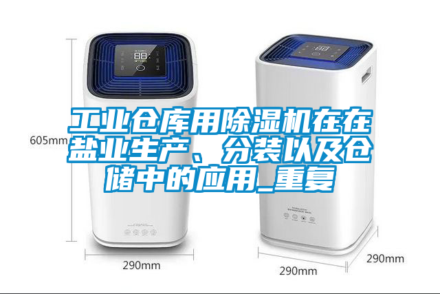 工業(yè)倉庫用除濕機在在鹽業(yè)生產(chǎn)、分裝以及倉儲中的應用_重復