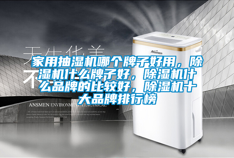 家用抽濕機(jī)哪個牌子好用，除濕機(jī)什么牌子好，除濕機(jī)什么品牌的比較好，除濕機(jī)十大品牌排行榜