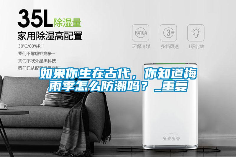 如果你生在古代，你知道梅雨季怎么防潮嗎？_重復(fù)