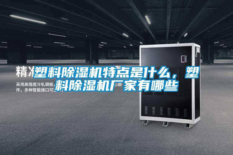 塑料除濕機(jī)特點(diǎn)是什么，塑料除濕機(jī)廠家有哪些