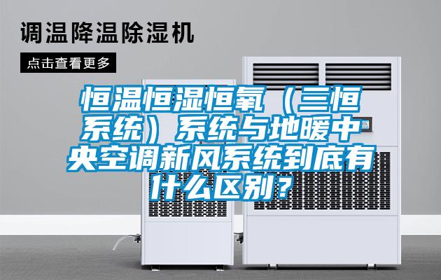 恒溫恒濕恒氧（三恒系統(tǒng)）系統(tǒng)與地暖中央空調(diào)新風(fēng)系統(tǒng)到底有什么區(qū)別？