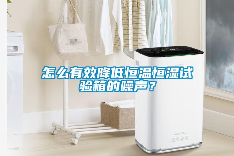 怎么有效降低恒溫恒濕試驗箱的噪聲？