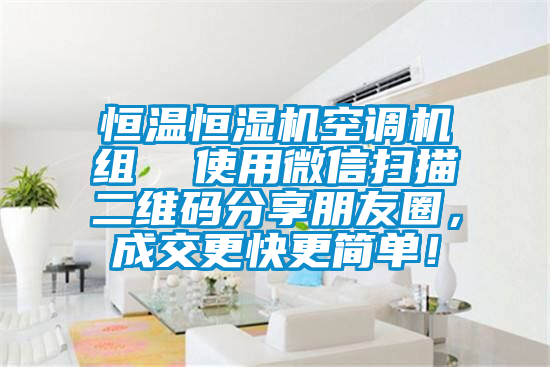 恒溫恒濕機空調(diào)機組  使用微信掃描二維碼分享朋友圈，成交更快更簡單！