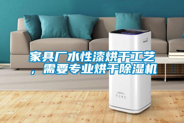 家具廠水性漆烘干工藝，需要專業(yè)烘干除濕機(jī)