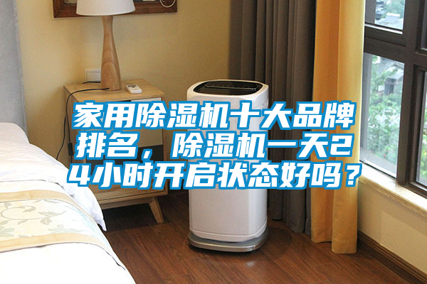 家用除濕機(jī)十大品牌排名，除濕機(jī)一天24小時(shí)開啟狀態(tài)好嗎？