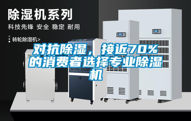 對抗除濕，接近70%的消費者選擇專業(yè)除濕機