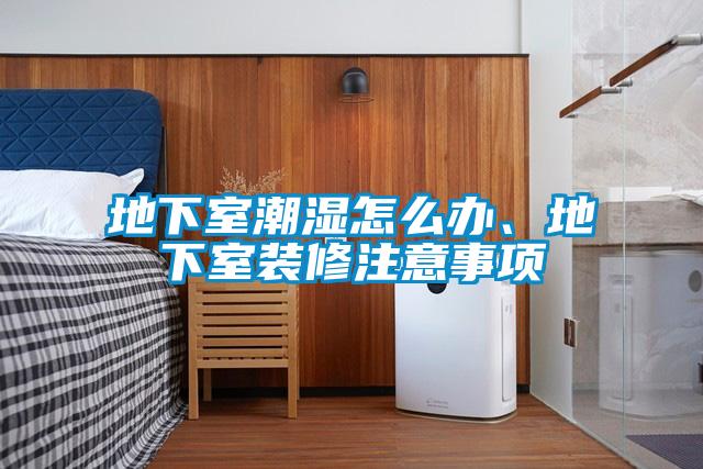 地下室潮濕怎么辦、地下室裝修注意事項