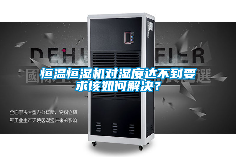 恒溫恒濕機(jī)對(duì)濕度達(dá)不到要求該如何解決？