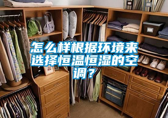 怎么樣根據(jù)環(huán)境來選擇恒溫恒濕的空調(diào)？