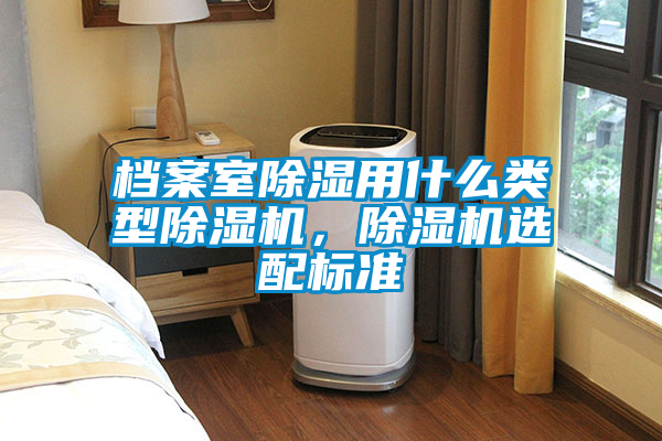 檔案室除濕用什么類型除濕機(jī)，除濕機(jī)選配標(biāo)準(zhǔn)