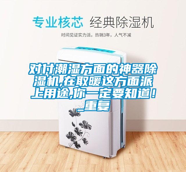 對(duì)付潮濕方面的神器除濕機(jī),在取暖這方面派上用途,你一定要知道！_重復(fù)