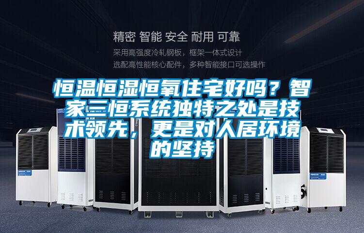 恒溫恒濕恒氧住宅好嗎？智家三恒系統(tǒng)獨特之處是技術(shù)領(lǐng)先，更是對人居環(huán)境的堅持