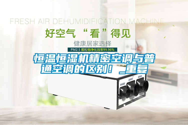 恒溫恒濕機精密空調(diào)與普通空調(diào)的區(qū)別！_重復