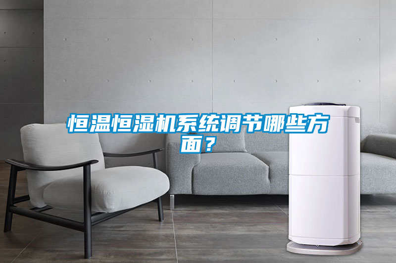 恒溫恒濕機(jī)系統(tǒng)調(diào)節(jié)哪些方面？