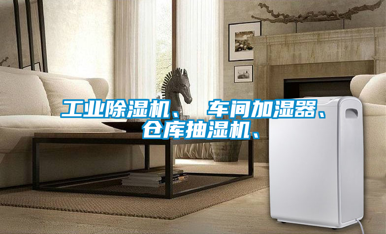 工業(yè)除濕機(jī)、 車(chē)間加濕器、 倉(cāng)庫(kù)抽濕機(jī)、