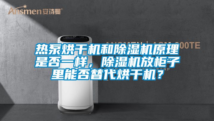 熱泵烘干機(jī)和除濕機(jī)原理是否一樣，除濕機(jī)放柜子里能否替代烘干機(jī)？
