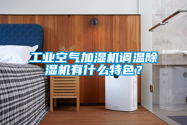 工業(yè)空氣加濕機(jī)調(diào)溫除濕機(jī)有什么特色？