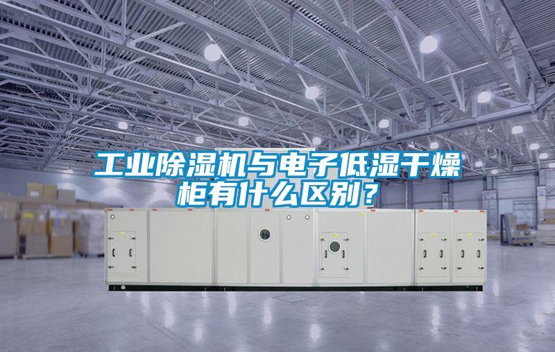 工業(yè)除濕機(jī)與電子低濕干燥柜有什么區(qū)別？