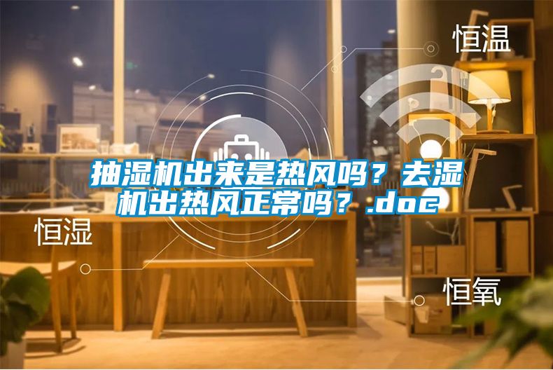 抽濕機(jī)出來是熱風(fēng)嗎？去濕機(jī)出熱風(fēng)正常嗎？.doc