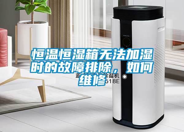 恒溫恒濕箱無法加濕時(shí)的故障排除，如何維修