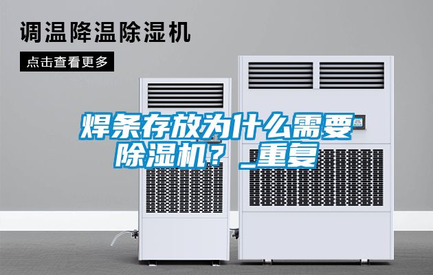 焊條存放為什么需要除濕機(jī)？_重復(fù)