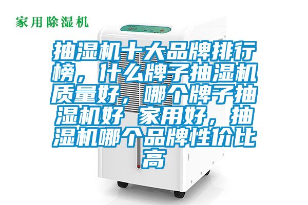 抽濕機(jī)十大品牌排行榜，什么牌子抽濕機(jī)質(zhì)量好，哪個(gè)牌子抽濕機(jī)好 家用好，抽濕機(jī)哪個(gè)品牌性價(jià)比高
