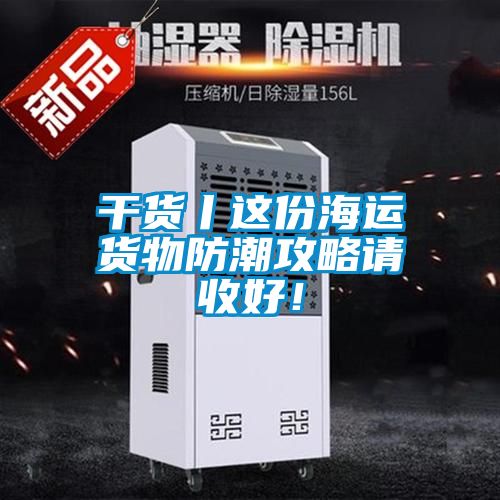 干貨丨這份海運(yùn)貨物防潮攻略請(qǐng)收好！