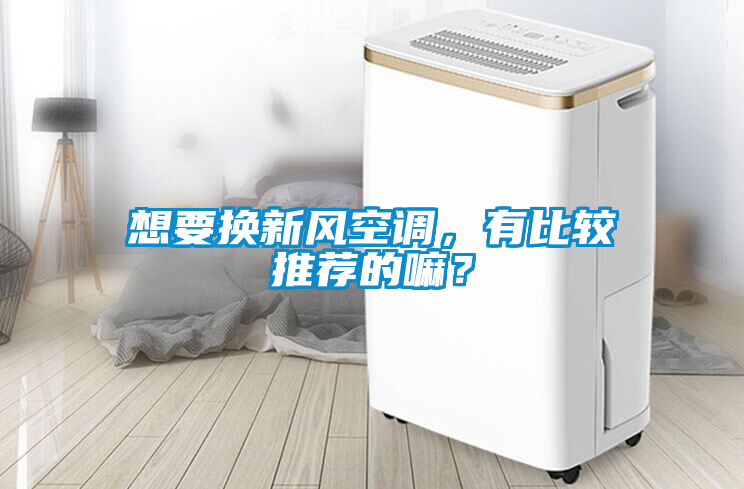 想要換新風空調(diào)，有比較推薦的嘛？