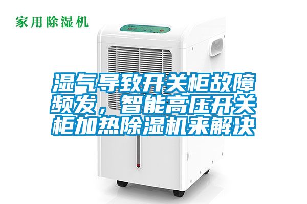 濕氣導(dǎo)致開關(guān)柜故障頻發(fā)，智能高壓開關(guān)柜加熱除濕機來解決