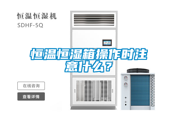 恒溫恒濕箱操作時(shí)注意什么？