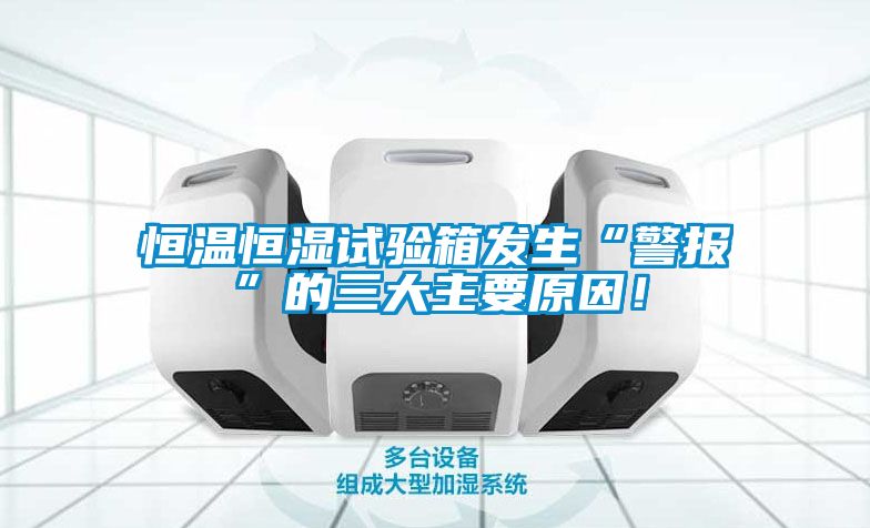 恒溫恒濕試驗箱發(fā)生“警報”的三大主要原因！