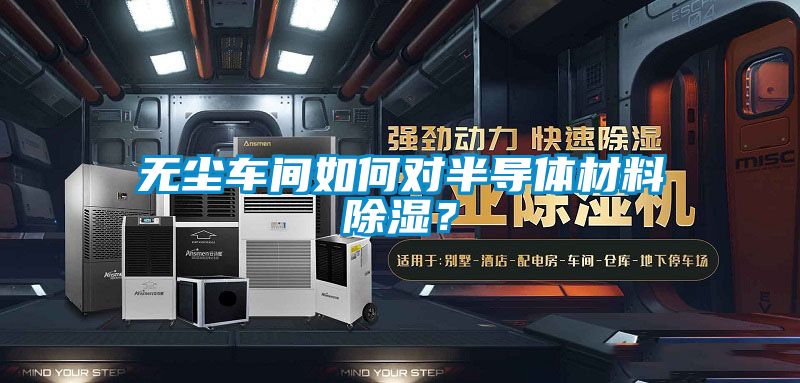 無塵車間如何對半導(dǎo)體材料除濕？