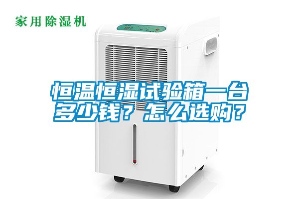 恒溫恒濕試驗(yàn)箱一臺(tái)多少錢？怎么選購？