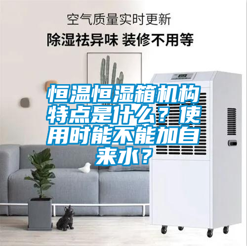 恒溫恒濕箱機(jī)構(gòu)特點是什么？使用時能不能加自來水？