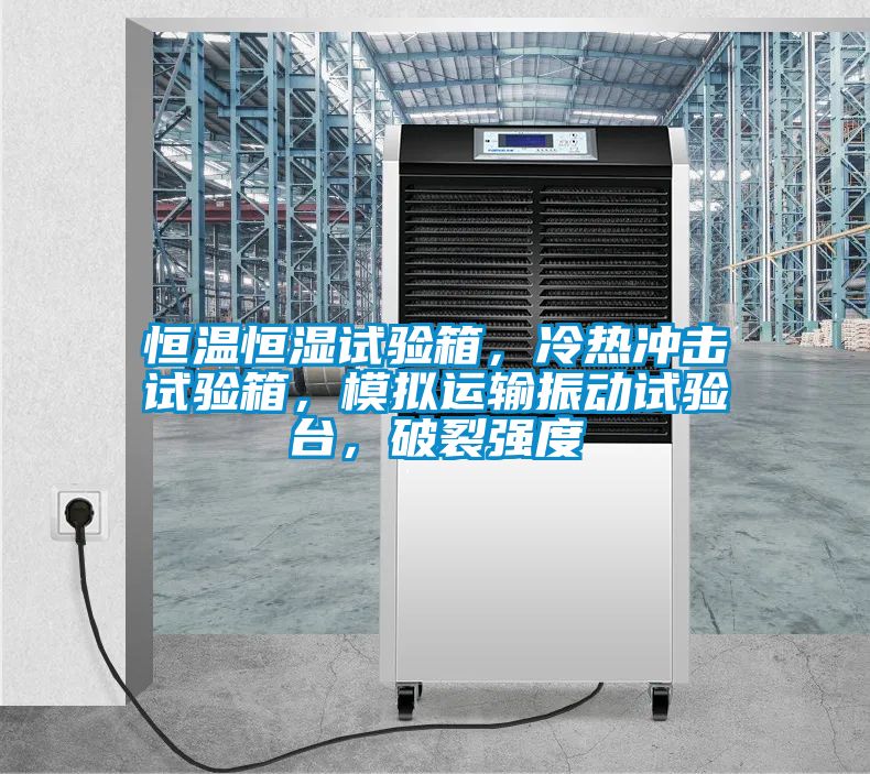 恒溫恒濕試驗(yàn)箱，冷熱沖擊試驗(yàn)箱，模擬運(yùn)輸振動(dòng)試驗(yàn)臺(tái)，破裂強(qiáng)度