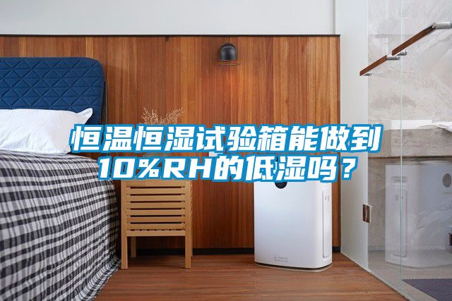 恒溫恒濕試驗(yàn)箱能做到10%RH的低濕嗎？