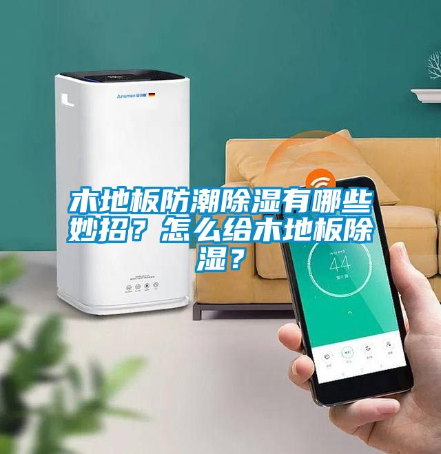 木地板防潮除濕有哪些妙招？怎么給木地板除濕？