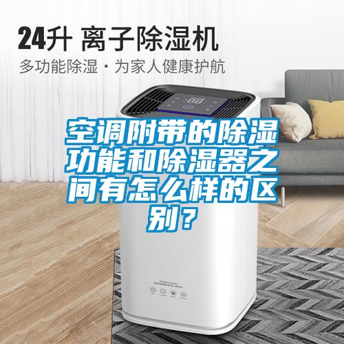空調(diào)附帶的除濕功能和除濕器之間有怎么樣的區(qū)別？