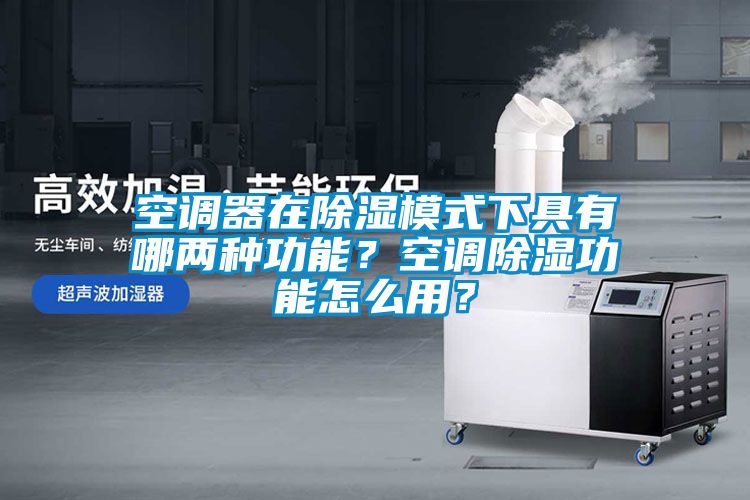 空調(diào)器在除濕模式下具有哪兩種功能？空調(diào)除濕功能怎么用？